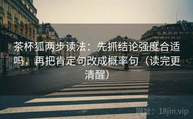 茶杯狐两步读法：先抓结论强度合适吗，再把肯定句改成概率句（读完更清醒）
