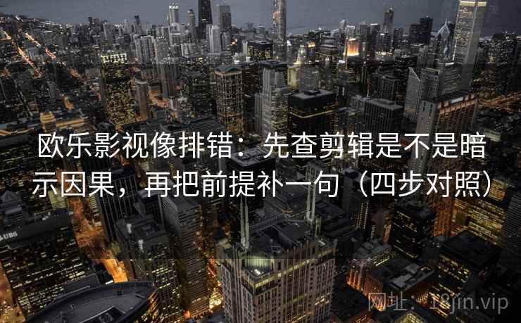 欧乐影视像排错:先查剪辑是不是暗示因果,再把前提补一句(四步对照) 欧乐影视像排错:先查剪辑是不是暗示因果,再把前提补一句(四步对照)