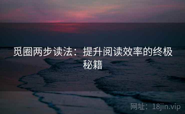 觅圈两步读法：提升阅读效率的终极秘籍
