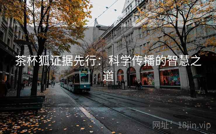 茶杯狐证据先行：科学传播的智慧之道