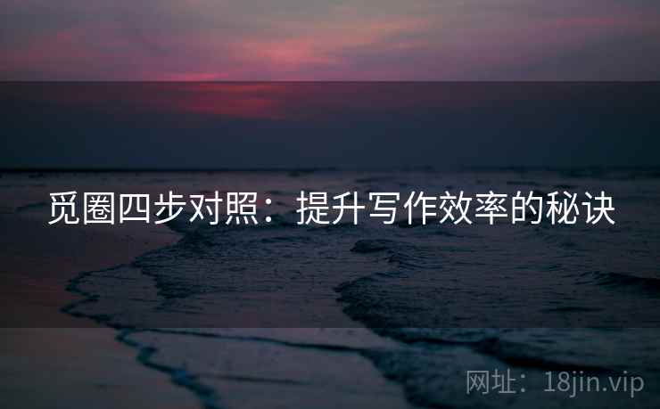 觅圈四步对照：提升写作效率的秘诀
