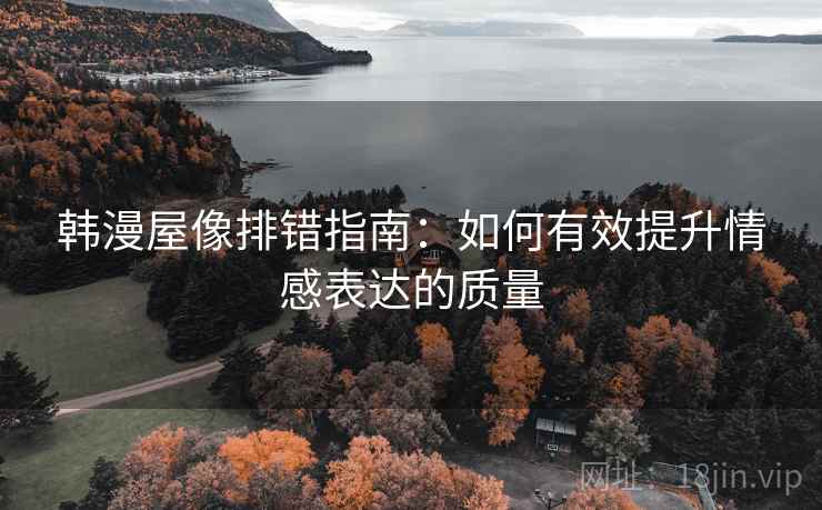 韩漫屋像排错指南：如何有效提升情感表达的质量