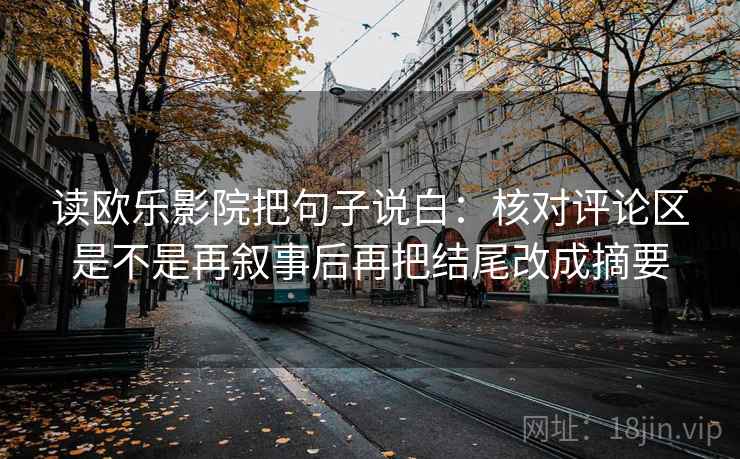 读欧乐影院把句子说白：核对评论区是不是再叙事后再把结尾改成摘要