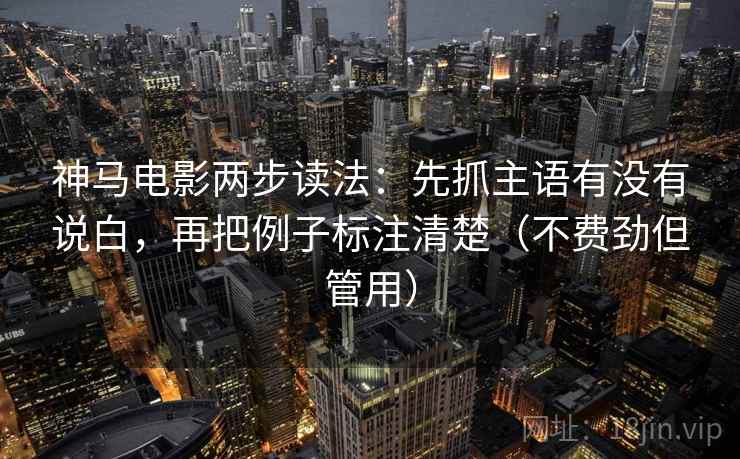 神马电影两步读法：先抓主语有没有说白，再把例子标注清楚（不费劲但管用）