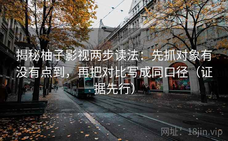 揭秘柚子影视两步读法：先抓对象有没有点到，再把对比写成同口径（证据先行）