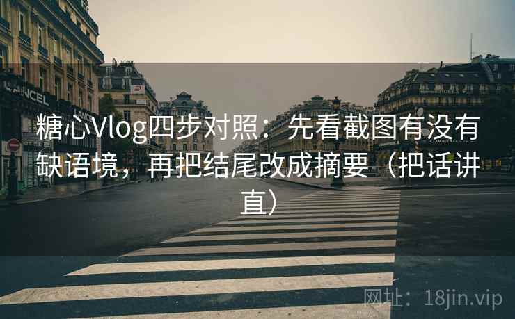糖心Vlog四步对照:先看截图有没有缺语境,再把结尾改成摘要(把话讲直) 糖心Vlog四步对照:先看截图有没有缺语境,再把结尾改成摘要(把话讲直)