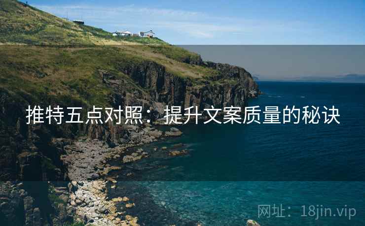 推特五点对照:提升文案质量的秘诀 推特五点对照:提升文案质量的秘诀