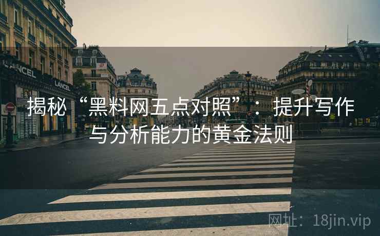 揭秘“黑料网五点对照”:提升写作与分析能力的黄金法则 揭秘“黑料网五点对照”:提升写作与分析能力的黄金法则