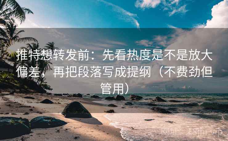 推特想转发前:先看热度是不是放大偏差,再把段落写成提纲(不费劲但管用) 推特想转发前:先看热度是不是放大偏差,再把段落写成提纲(不费劲但管用)
