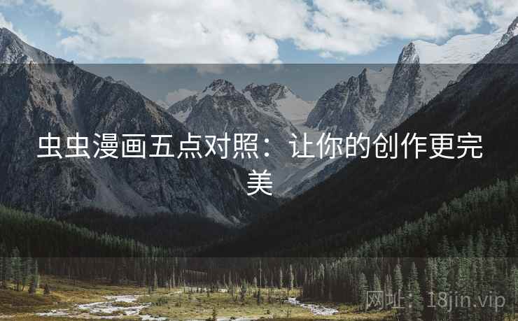 虫虫漫画五点对照:让你的创作更完美 虫虫漫画五点对照:让你的创作更完美