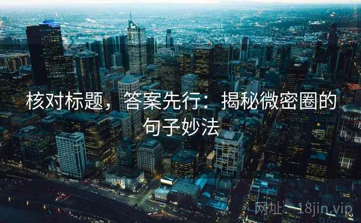 核对标题,答案先行:揭秘微密圈的句子妙法 核对标题,答案先行:揭秘微密圈的句子妙法