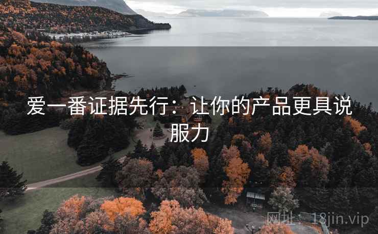 爱一番证据先行:让你的产品更具说服力 爱一番证据先行:让你的产品更具说服力