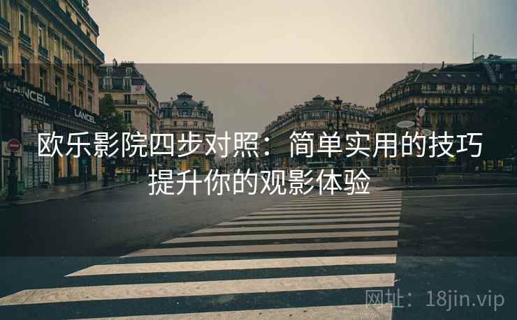 欧乐影院四步对照:简单实用的技巧提升你的观影体验 欧乐影院四步对照:简单实用的技巧提升你的观影体验