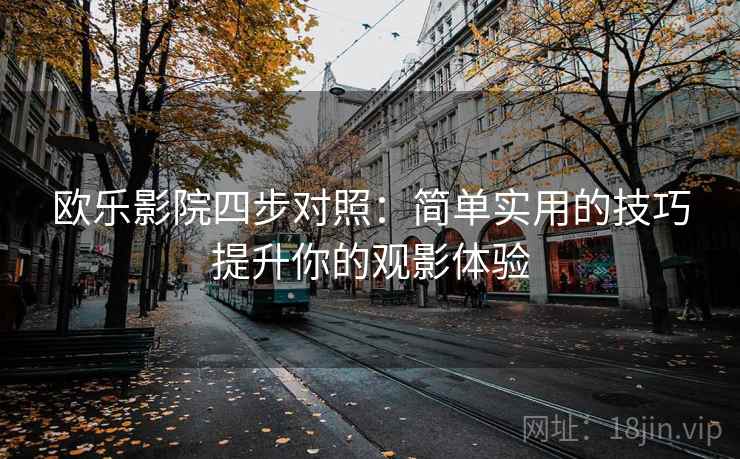 欧乐影院四步对照:简单实用的技巧提升你的观影体验 欧乐影院四步对照:简单实用的技巧提升你的观影体验