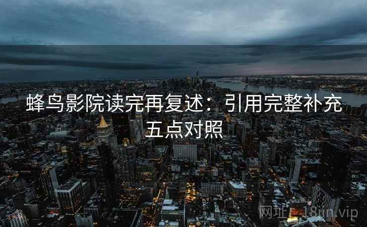 蜂鸟影院读完再复述:引用完整补充五点对照 蜂鸟影院读完再复述:引用完整补充五点对照