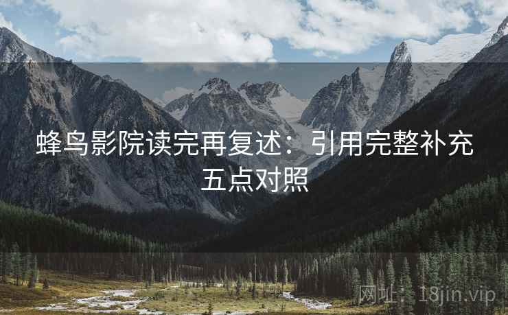 蜂鸟影院读完再复述:引用完整补充五点对照 蜂鸟影院读完再复述:引用完整补充五点对照