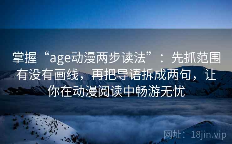 掌握“age动漫两步读法”:先抓范围有没有画线,再把导语拆成两句,让你在动漫阅读中畅游无忧 掌握“age动漫两步读法”:先抓范围有没有画线,再把导语拆成两句,让你在动漫阅读中畅游无忧
