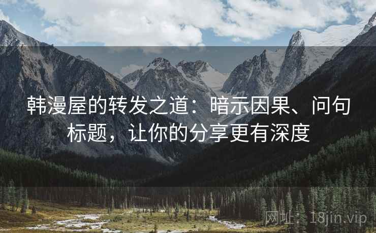 韩漫屋的转发之道:暗示因果、问句标题,让你的分享更有深度 韩漫屋的转发之道:暗示因果、问句标题,让你的分享更有深度